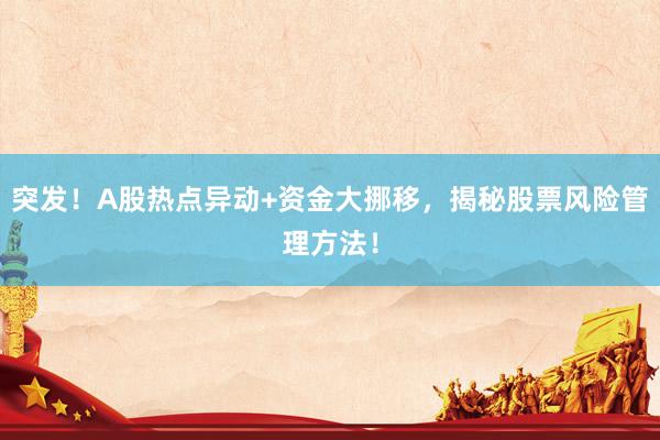 突发!A股热点异动+资金大挪移,揭秘股票风险管理方法!