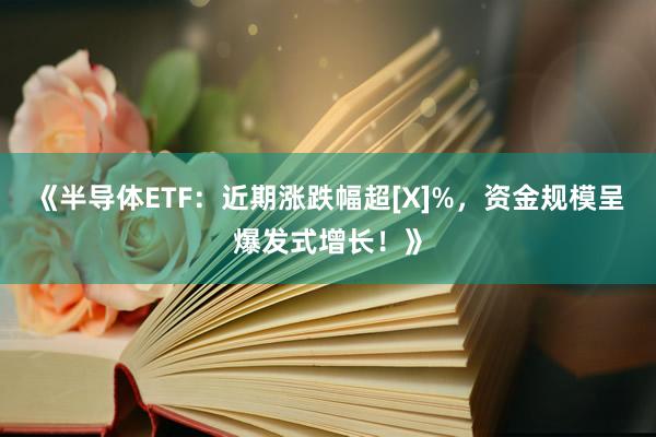《半导体ETF：近期涨跌幅超[X]%，资金规模呈爆发式增长！》