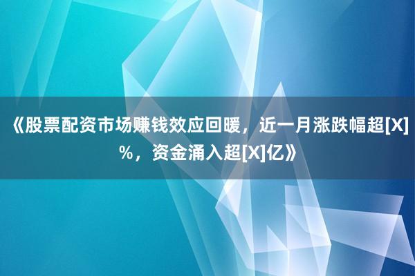 《股票配资市场赚钱效应回暖，近一月涨跌幅超[X]%，资金涌入超[X]亿》