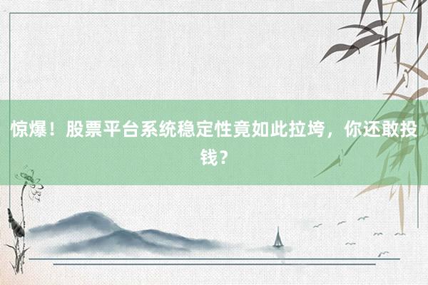 惊爆！股票平台系统稳定性竟如此拉垮，你还敢投钱？