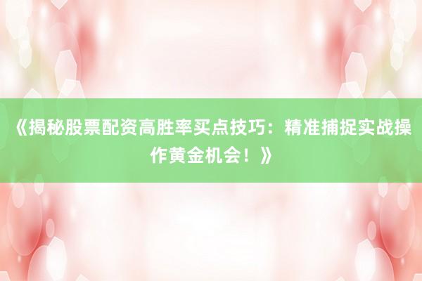 《揭秘股票配资高胜率买点技巧：精准捕捉实战操作黄金机会！》