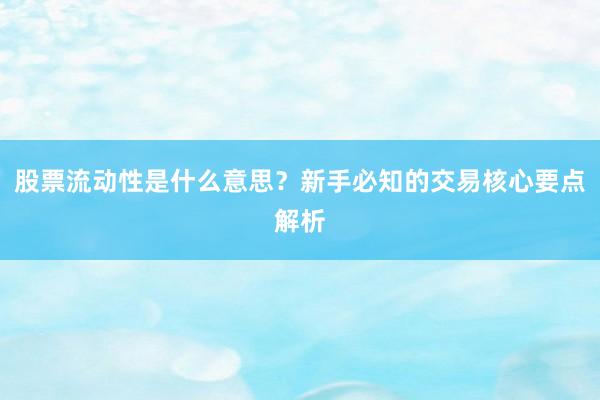 股票流动性是什么意思？新手必知的交易核心要点解析