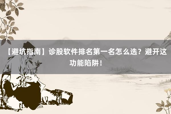 【避坑指南】诊股软件排名第一名怎么选?避开这功能陷阱!